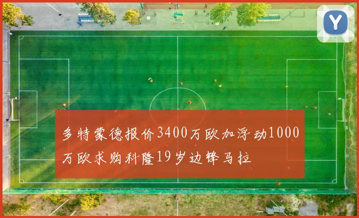 多特蒙德报价3400万欧加浮动1000万欧求购科隆19岁边锋马拉
