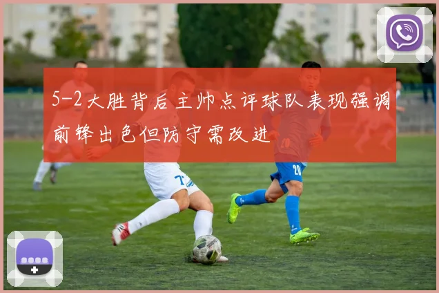 5-2大胜背后主帅点评球队表现强调前锋出色但防守需改进