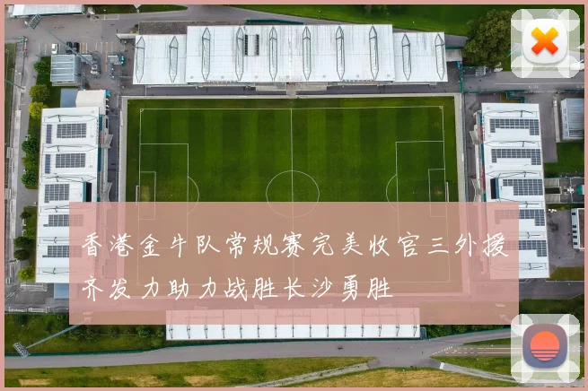 香港金牛队常规赛完美收官三外援齐发力助力战胜长沙勇胜