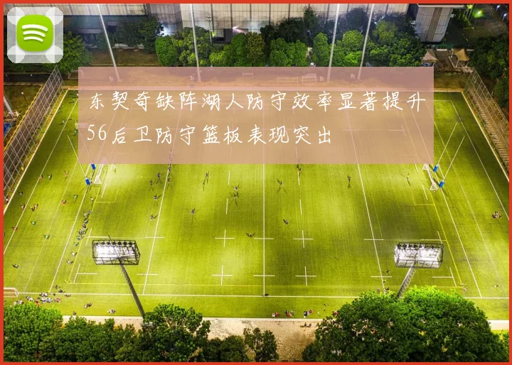 东契奇缺阵湖人防守效率显著提升56后卫防守篮板表现突出