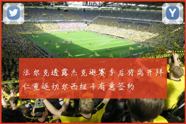 法尔克透露杰克逊赛季后将离开拜仁重返切尔西纽卡有意签约