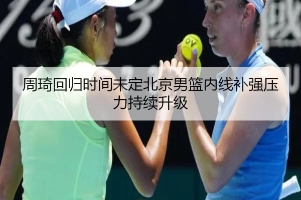 周琦回归时间未定北京男篮内线补强压力持续升级