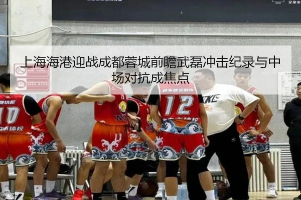 上海海港迎战成都蓉城前瞻武磊冲击纪录与中场对抗成焦点